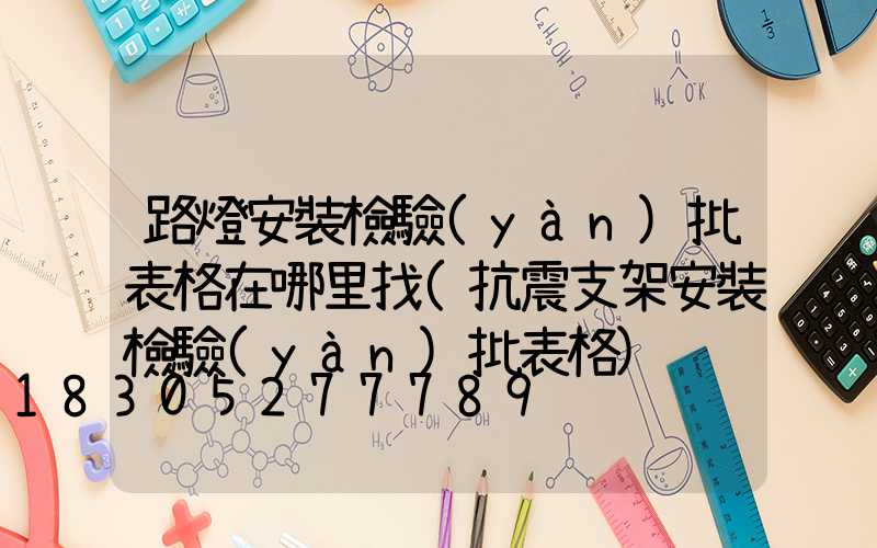 路燈安裝檢驗(yàn)批表格在哪里找(抗震支架安裝檢驗(yàn)批表格)