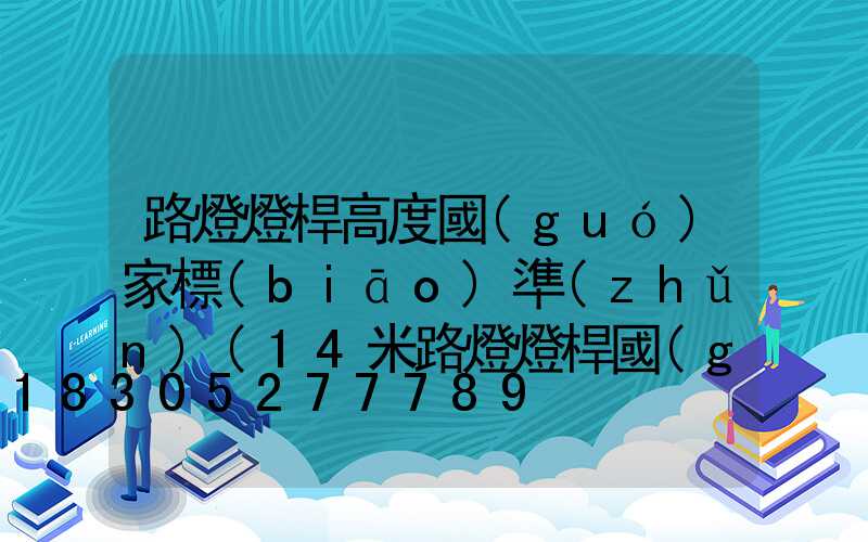 路燈燈桿高度國(guó)家標(biāo)準(zhǔn)(14米路燈燈桿國(guó)家標(biāo)準(zhǔn)參數(shù))