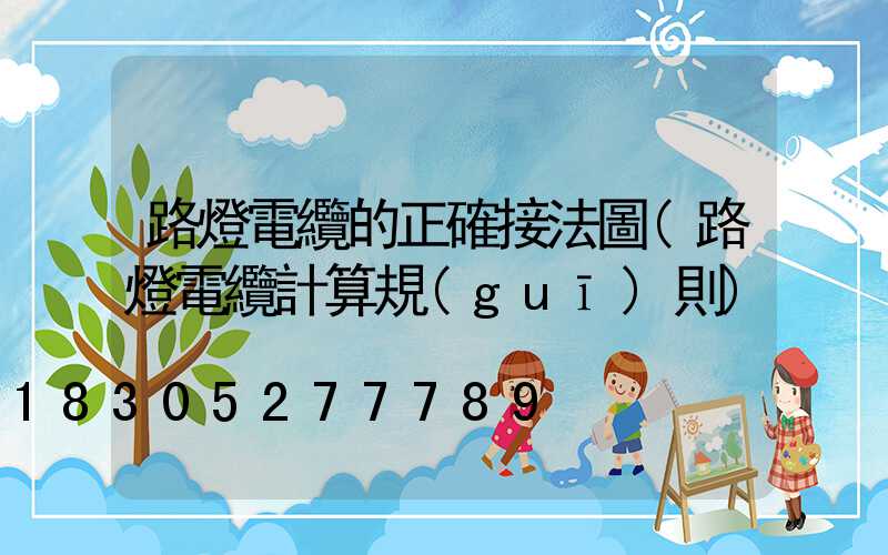 路燈電纜的正確接法圖(路燈電纜計算規(guī)則)
