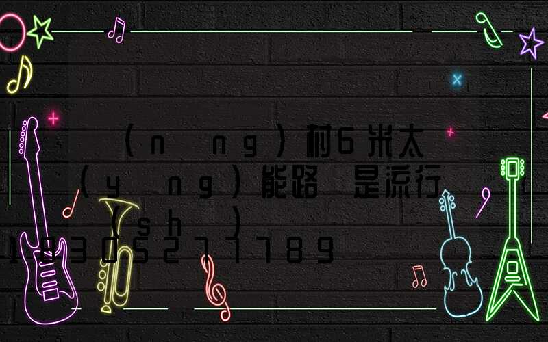 農(nóng)村6米太陽(yáng)能路燈是流行趨勢(shì)