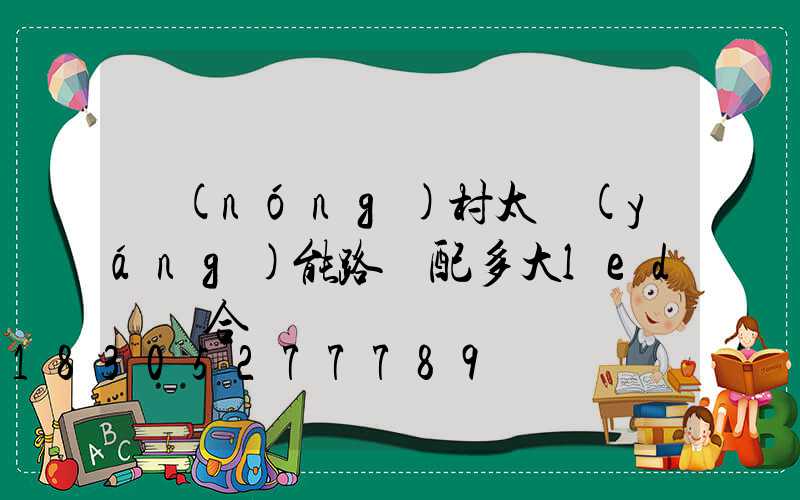 農(nóng)村太陽(yáng)能路燈配多大led燈頭合適