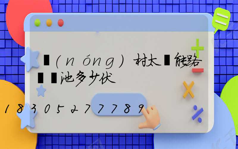 農(nóng)村太陽能路燈電池多少伏