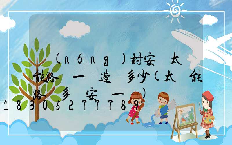 農(nóng)村安裝太陽能路燈一盞造價多少(太陽能路燈多遠安裝一盞)