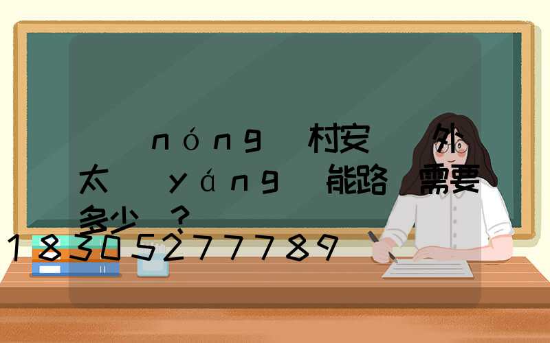 農(nóng)村安裝戶外太陽(yáng)能路燈需要多少錢？
