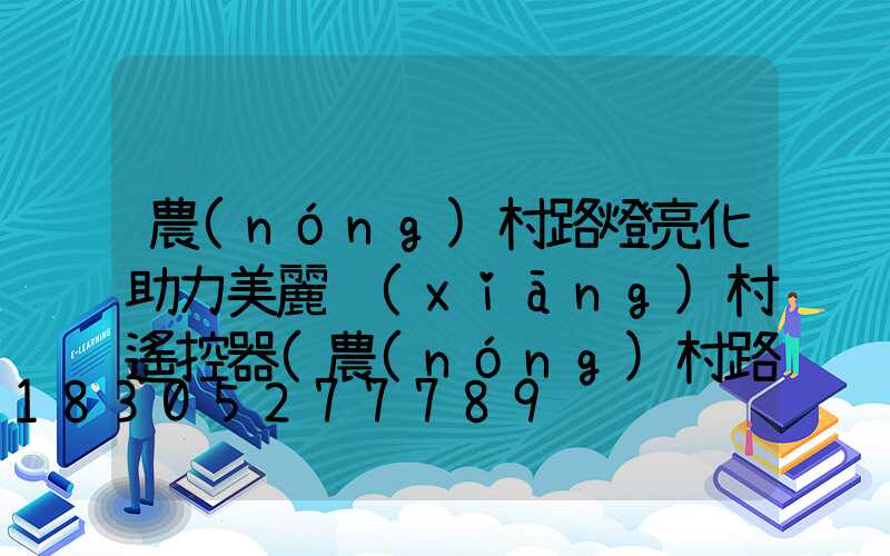 農(nóng)村路燈亮化助力美麗鄉(xiāng)村遙控器(農(nóng)村路燈亮化助力美麗鄉(xiāng)村)