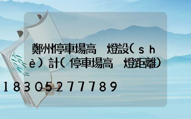 鄭州停車場高桿燈設(shè)計(停車場高桿燈距離)