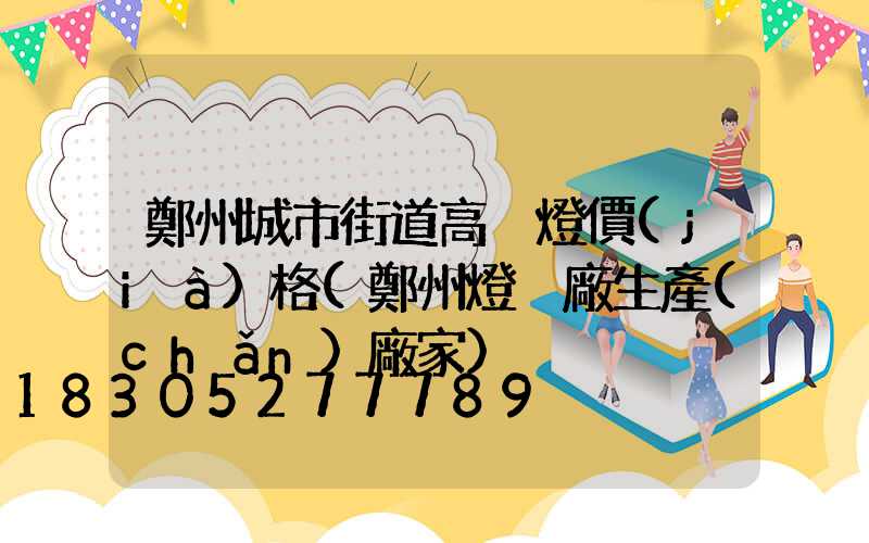 鄭州城市街道高桿燈價(jià)格(鄭州燈桿廠生產(chǎn)廠家)
