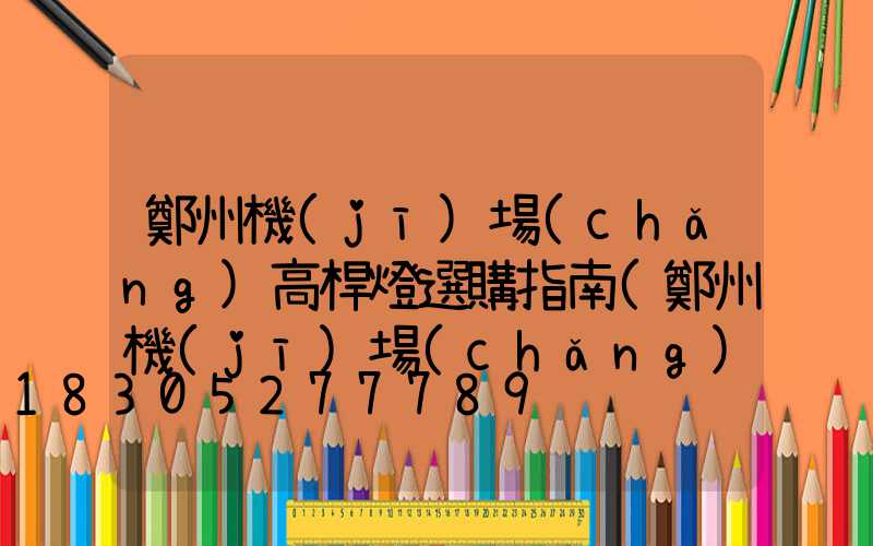 鄭州機(jī)場(chǎng)高桿燈選購指南(鄭州機(jī)場(chǎng)高速有路燈嗎)