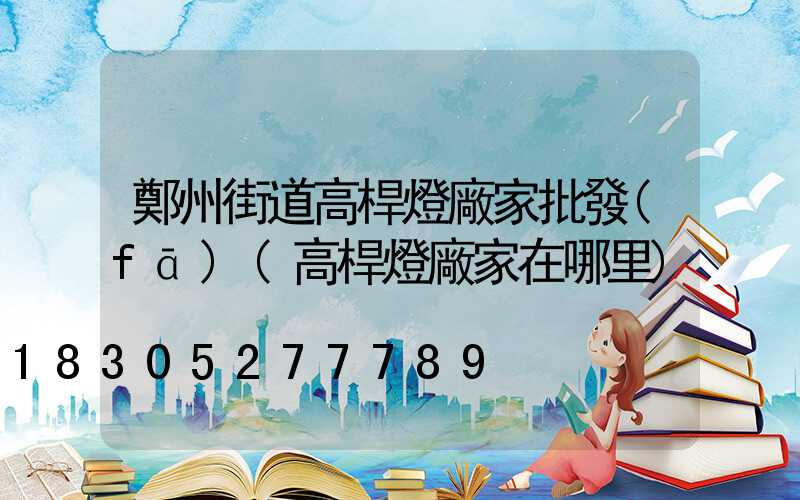 鄭州街道高桿燈廠家批發(fā)(高桿燈廠家在哪里)