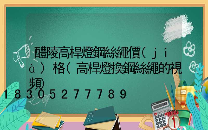 醴陵高桿燈鋼絲繩價(jià)格(高桿燈換鋼絲繩的視頻)