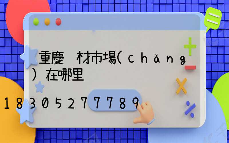 重慶鋁材市場(chǎng)在哪里