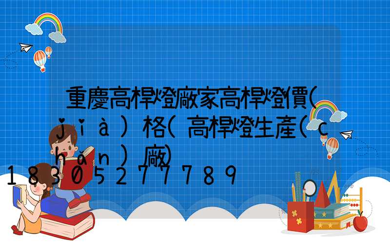 重慶高桿燈廠家高桿燈價(jià)格(高桿燈生產(chǎn)廠)