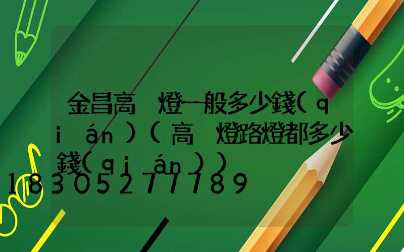 金昌高桿燈一般多少錢(qián)(高桿燈路燈都多少錢(qián))