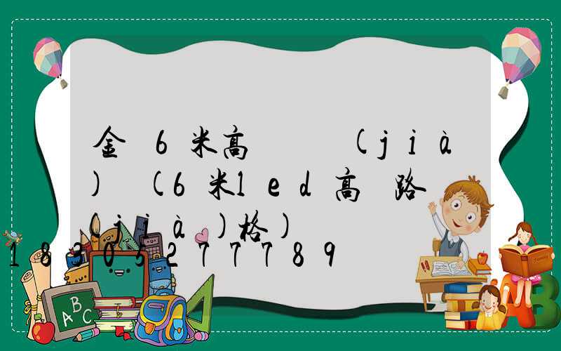 金華6米高桿燈價(jià)錢(6米led高桿路燈價(jià)格)