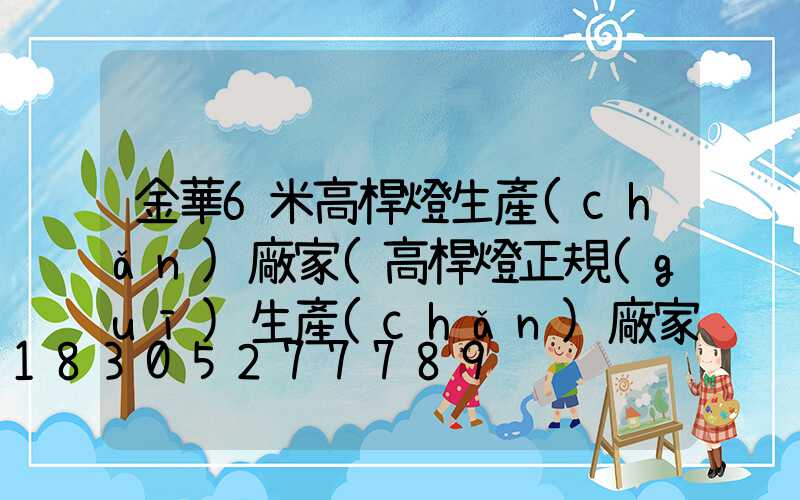 金華6米高桿燈生產(chǎn)廠家(高桿燈正規(guī)生產(chǎn)廠家有哪些)