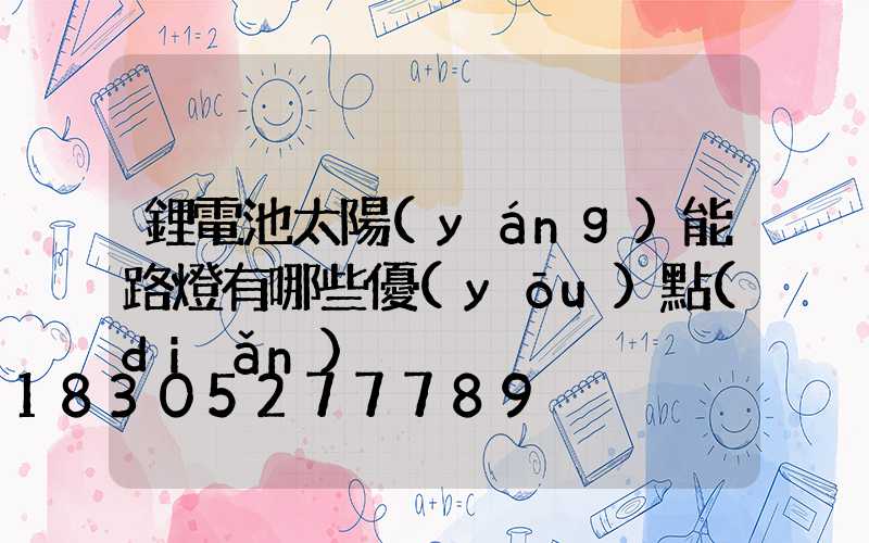 鋰電池太陽(yáng)能路燈有哪些優(yōu)點(diǎn)