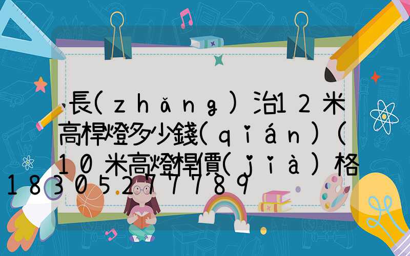 長(zhǎng)治12米高桿燈多少錢(qián)(10米高燈桿價(jià)格)