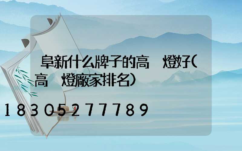 阜新什么牌子的高桿燈好(高桿燈廠家排名)