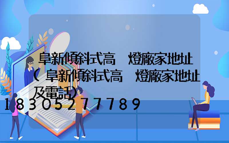 阜新傾斜式高桿燈廠家地址(阜新傾斜式高桿燈廠家地址及電話)