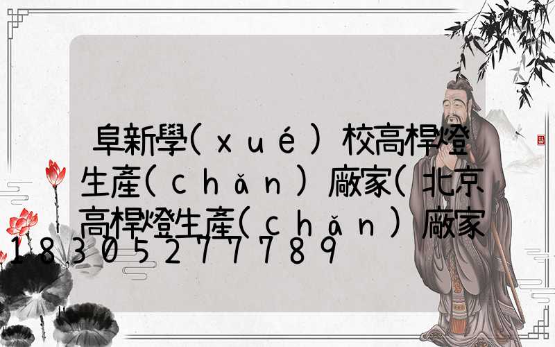 阜新學(xué)校高桿燈生產(chǎn)廠家(北京高桿燈生產(chǎn)廠家)