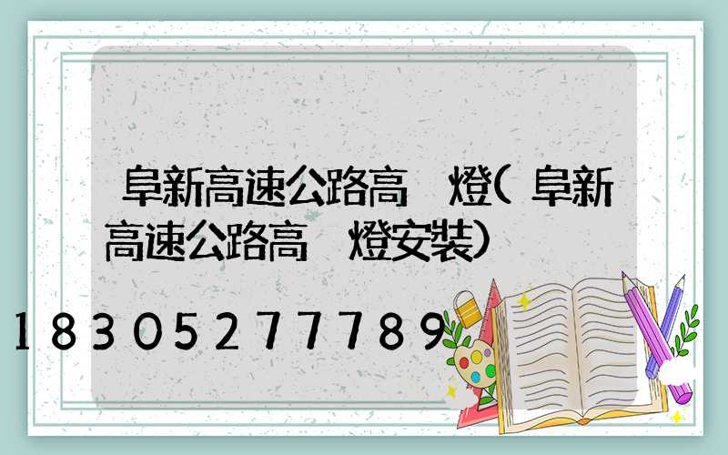阜新高速公路高桿燈(阜新高速公路高桿燈安裝)