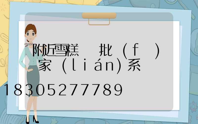 附近雪糕進貨批發(fā)廠家聯(lián)系電話
