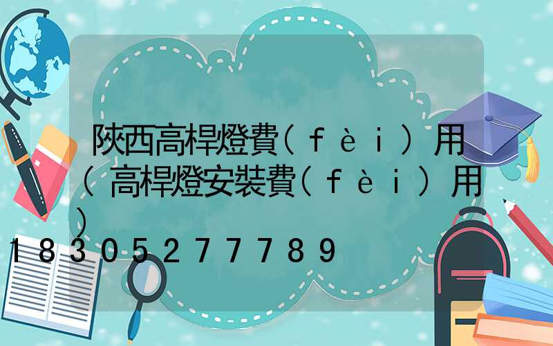 陜西高桿燈費(fèi)用(高桿燈安裝費(fèi)用)
