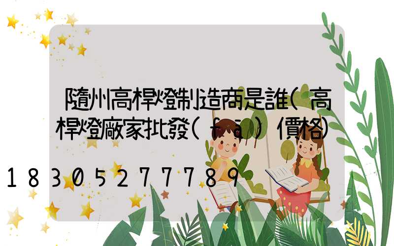 隨州高桿燈制造商是誰(高桿燈廠家批發(fā)價格)