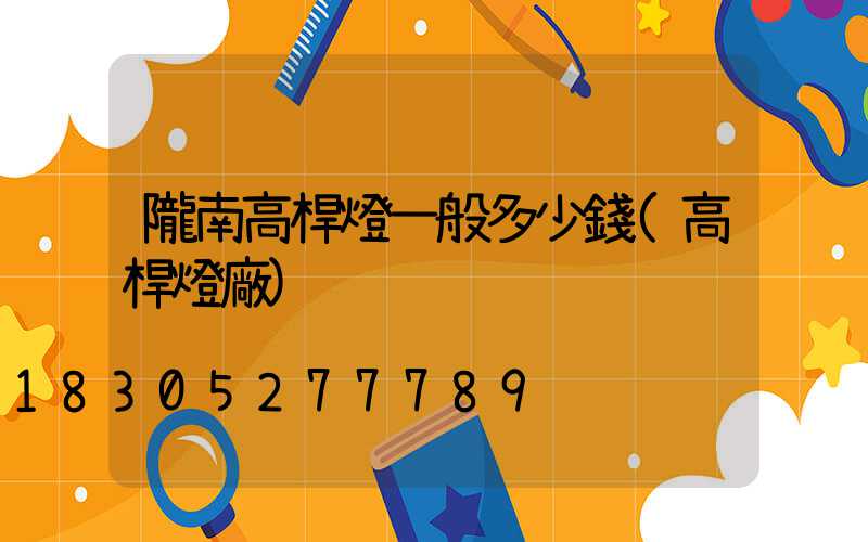 隴南高桿燈一般多少錢(高桿燈廠)