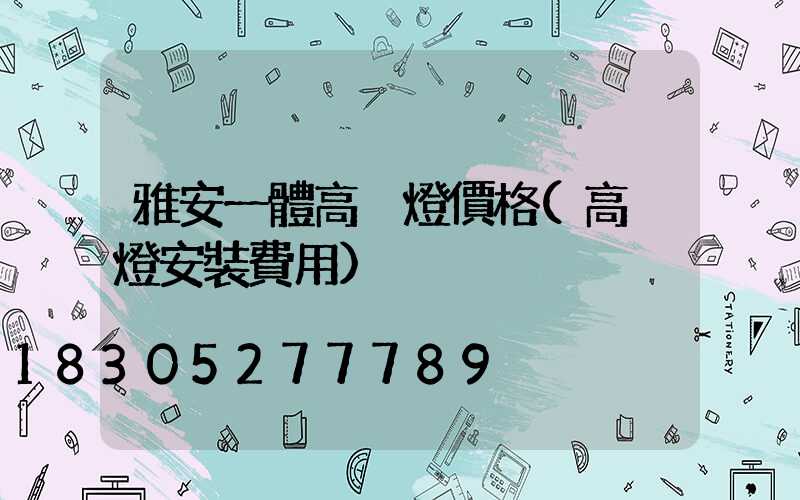 雅安一體高桿燈價格(高桿燈安裝費用)