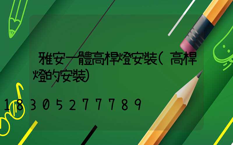 雅安一體高桿燈安裝(高桿燈的安裝)