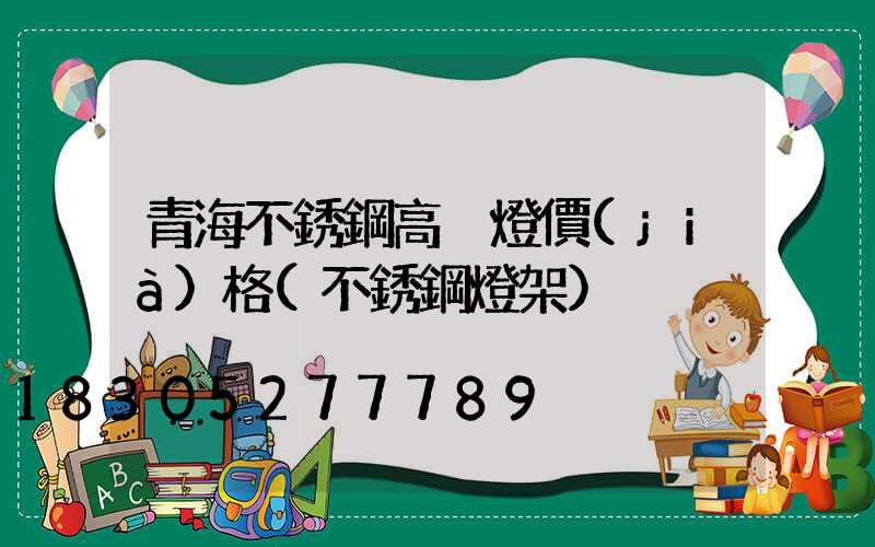 青海不銹鋼高桿燈價(jià)格(不銹鋼燈架)