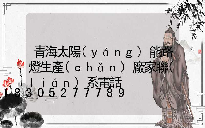 青海太陽(yáng)能路燈生產(chǎn)廠家聯(lián)系電話
