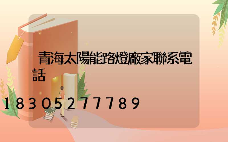 青海太陽能路燈廠家聯系電話