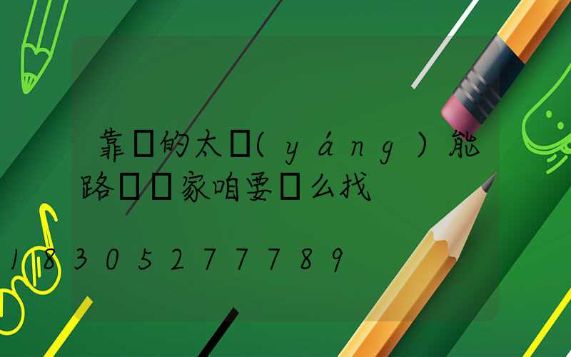 靠譜的太陽(yáng)能路燈廠家咱要這么找