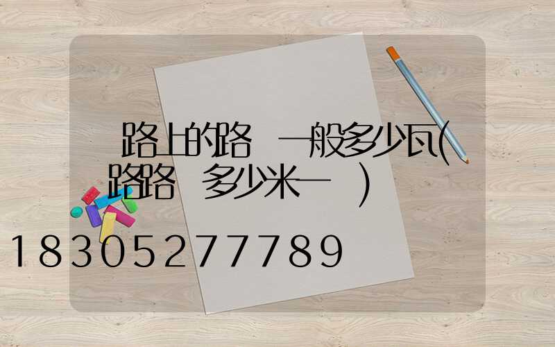 馬路上的路燈一般多少瓦(馬路路燈多少米一個)