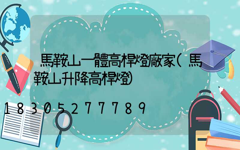 馬鞍山一體高桿燈廠家(馬鞍山升降高桿燈)