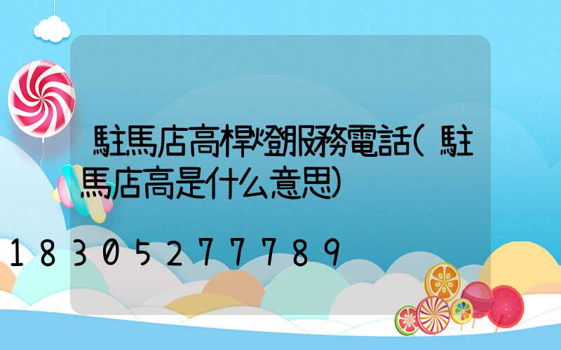 駐馬店高桿燈服務電話(駐馬店高是什么意思)