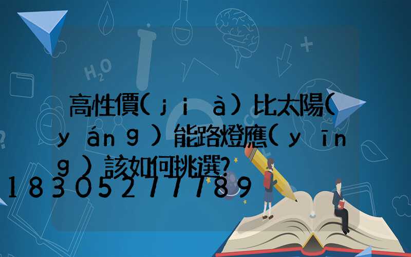 高性價(jià)比太陽(yáng)能路燈應(yīng)該如何挑選？