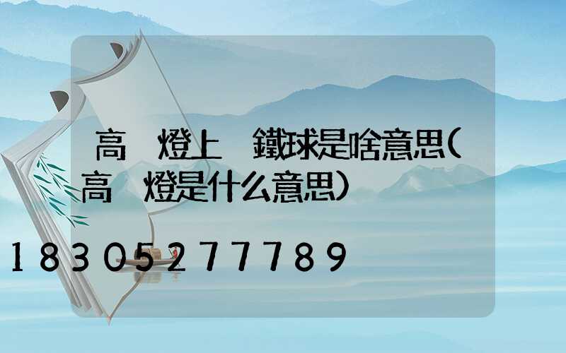 高桿燈上掛鐵球是啥意思(高桿燈是什么意思)