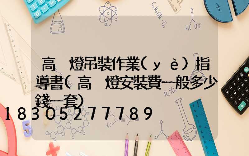 高桿燈吊裝作業(yè)指導書(高桿燈安裝費一般多少錢一套)