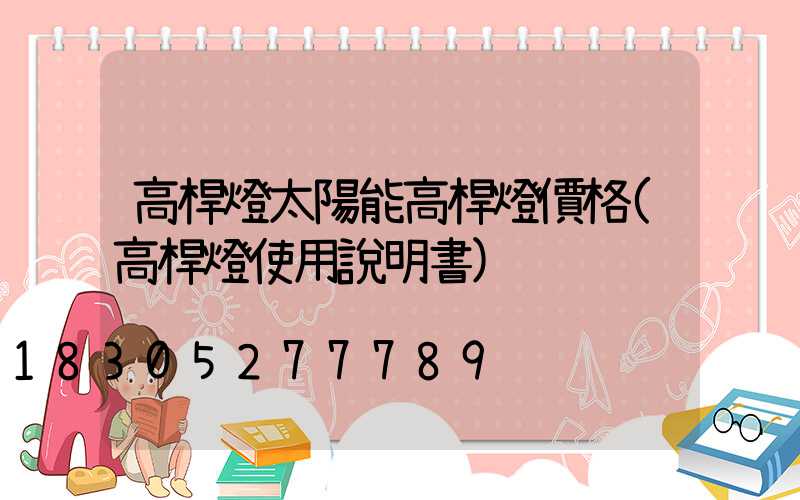 高桿燈太陽能高桿燈價格(高桿燈使用說明書)