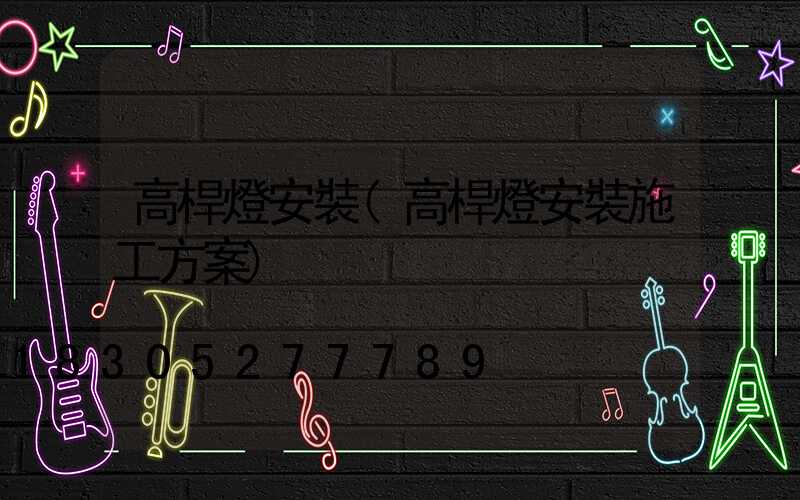 高桿燈安裝(高桿燈安裝施工方案)