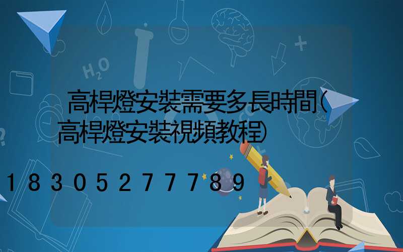 高桿燈安裝需要多長時間(高桿燈安裝視頻教程)