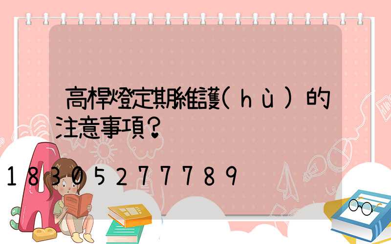 高桿燈定期維護(hù)的注意事項？