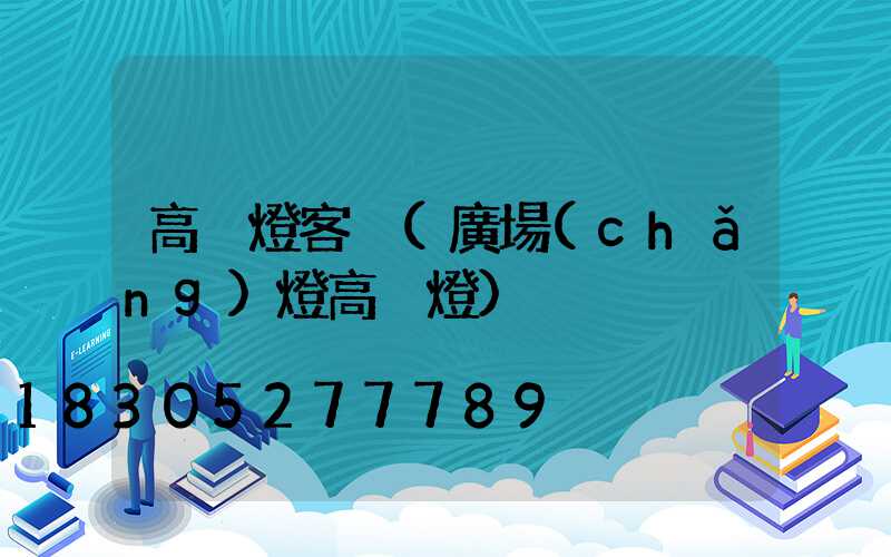 高桿燈客戶(廣場(chǎng)燈高桿燈)