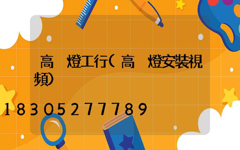 高桿燈工行(高桿燈安裝視頻)