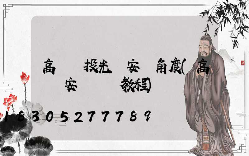 高桿燈投光燈安裝角度(高桿燈安裝視頻教程)