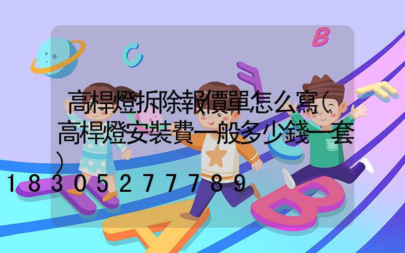 高桿燈拆除報價單怎么寫(高桿燈安裝費一般多少錢一套)