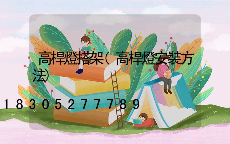 高桿燈搭架(高桿燈安裝方法)